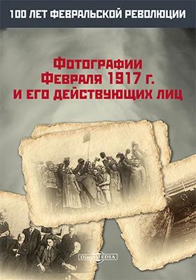 Фотографии Февраля 1917 г. и его действующих лиц