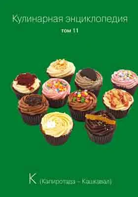 Кулинарная энциклопедия: практическое пособие для любителей. Том 11. К (Капиротада — Кашкавал)