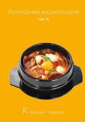 Кулинарная энциклопедия: практическое пособие для любителей. Том 12. К (Кашови - Кишмиш)