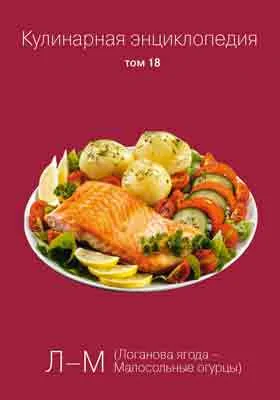 Кулинарная энциклопедия: практическое пособие для любителей. Том 18. Л-М (Логанова ягода - Малосольные огурцы)