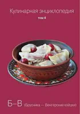 Кулинарная энциклопедия: практическое пособие для любителей. Том 4. Б-В (Брусника-Венгерские клёцки)