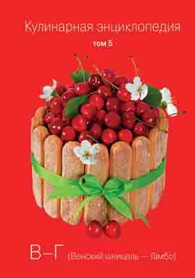 Кулинарная энциклопедия: практическое пособие для любителей. Том 5. В-Г (Венский шницель-Гамбо)