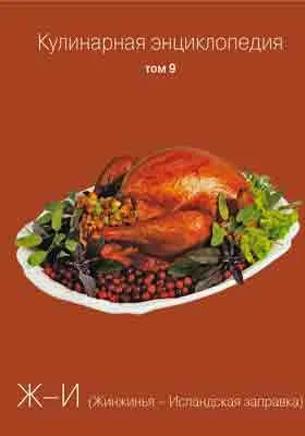 Кулинарная энциклопедия: практическое пособие для любителей. Том 9. Ж-И (Жинжинья-Исландская заправка)