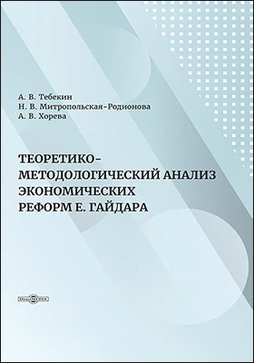 Теоретико-методологический анализ экономических реформ Е. Гайдара: монография