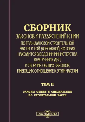 Сборник законов и разъяснений к ним по гражданской строительной части и той дорожной, которая находится в ведении Министерства внутренних дел, и Сборник общих законов, имеющих отношение к сим частям