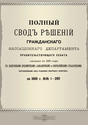 Полный свод решений Гражданского кассационного департамента Правительствующего Сената (начиная с 1866 года) с подробными предметными алфавитными и постатейными указателями