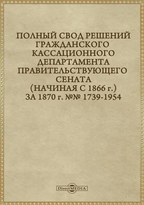 Полный свод решений Гражданского кассационного департамента Правительствующего Сената (начиная с 1866 года) с подробными предметными алфавитными и постатейными указателями