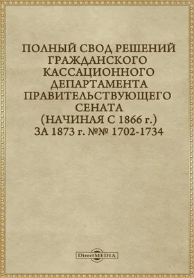 Полный свод решений Гражданского кассационного департамента Правительствующего Сената (начиная с 1866 года) с подробными предметными алфавитными и постатейными указателями