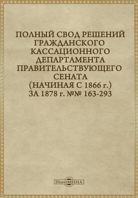 Полный свод решений Гражданского кассационного департамента Правительствующего Сената (начиная с 1866 года) с подробными предметными алфавитными и постатейными указателями