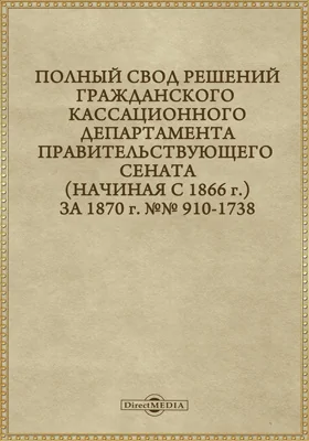 Полный свод решений Гражданского кассационного департамента Правительствующего Сената (начиная с 1866 года) с подробными предметными алфавитными и постатейными указателями