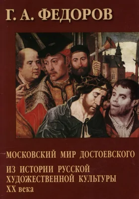 Московский мир Достоевского. Из истории русской художественной культуры XX века