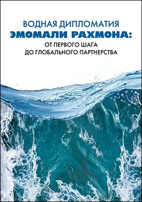 Водная дипломатия Эмомали Рахмона: от первого шага до глобального партнерства: документы, выступления и материалы, 1999–2024 годы: информационное издание