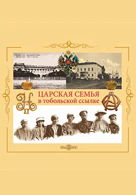 Царская семья в Тобольской ссылке 6 (19) августа 1917 г. – 20 (7) мая 1918 г.