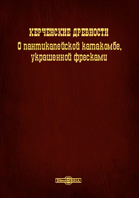 Керченские древности. О Пантикапейской катакомбе, украшенной фресками: научная литература