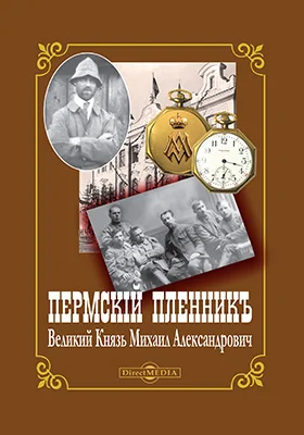 Пермский пленник – Великий Князь Михаил Александрович