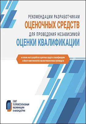 Рекомендации разработчикам оценочных средств для проведения независимой оценки квалификации: на основе опыта разработки оценочных средств к квалификациям в области нанотехнологий и высокотехнологичных производств: производственное методическое пособие