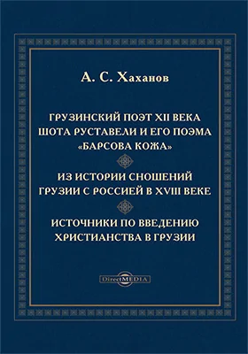 Грузинский поэт XII века Ш. Руставели и его поэма «Барсова кожа». Из истории сношений Грузии с Россией в XVIII в. Источники по введению христианства в Грузии