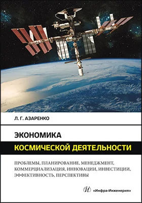 Экономика космической деятельности: проблемы, планирование, менеджмент, коммерциализация, инновации, инвестиции, эффективность, перспективы: монография