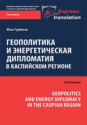 Геополитика и энергетическая дипломатия в Каспийском регионе = Geopolitics and Energy Diplomacy in the Caspian Region: краткое содержание всех глав книги и полный перевод фрагмента
