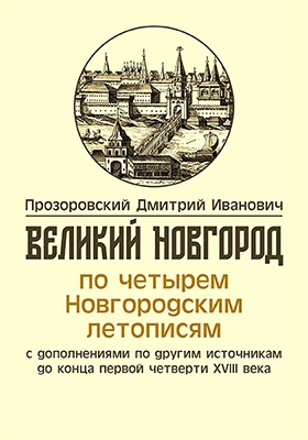 Великий Новгород по четырем Новгородским летописям, с дополнениями по другим источникам до конца первой четверти XVIII века