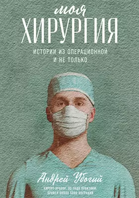 Моя хирургия: истории из операционной и не только: научно-популярное издание