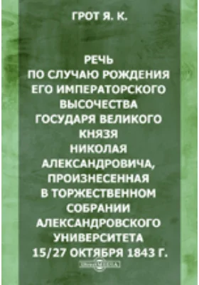 Речь по случаю рождения его императорского высочества государя великого князя Николая Александровича, произнесенная в торжественном собрании Александровского университета 15/27 октября 1843 г.