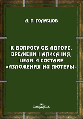 К вопросу об авторе, времени написания, цели и составе «Изложения на лютеры»