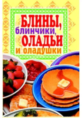 Блины, блинчики, оладьи и оладушки
