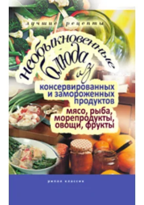 Необыкновенные блюда из консервированных и замороженных продуктов. Мясо, рыба, морепродукты, овощи, фрукты