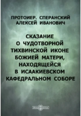 Сказание о чудотворной Тихвинской иконе Божией Матери, находящейся в Исаакиевском кафедральном соборе