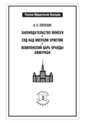 Законодательство Моисея. Суд над Иисусом Христом, рассматриваемый с юридической точки зрения. Вавилонский царь Правды Аммураби и его новооткрытое законодательство