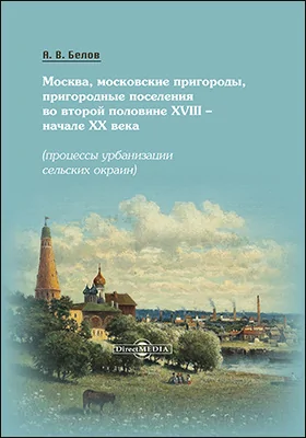 Москва, московские пригороды, пригородные поселения во второй половине XVIII – начале XX века (процессы урбанизации сельских окраин)
