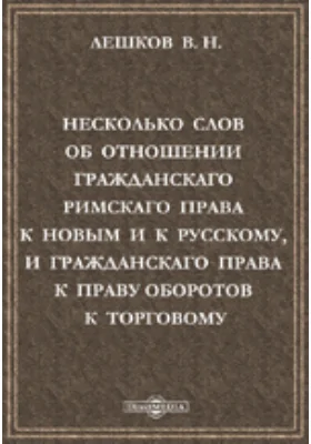 Несколько слов об отношении гражданского римского права к новым и к русскому, и гражданского права к праву оборотов к торговому