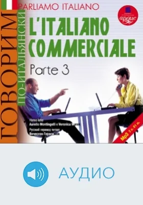 Говорим по-итальянски: деловой итальянский: учебное аудиоиздание, Ч. 3