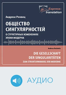 Общество сингулярностей: о структурных изменениях эпохи модерна: научно-популярное аудиоиздание