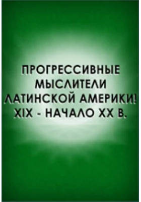 Прогрессивные мыслители Латинской Америки (XIX - начало XX в.)