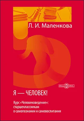 Я — человек! (курс «Человековедение»: старшеклассникам о самопознании и самовоспитании)
