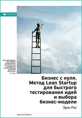 Бизнес с нуля. Метод Lean Startup для быстрого тестирования идей и выбора бизнес-модели. Эрик Рис. Ключевые идеи книги