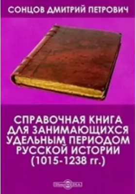 Справочная книга для занимающихся удельным периодом русской истории. (1015-1238 гг.)