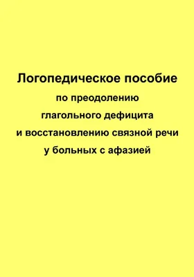 Логопедическое пособие по преодолению глагольного дефицита и восстановлению связной речи у больных с афазией