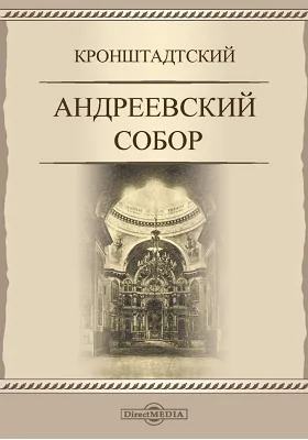 Кронштадтский Андреевский собор. 1817-LXXV-1892, 26-го августа: с портретами Филарета митрополита Московского и протоиерея Иоанна Ильича Сергиева и с видами собора наружным и внутренним: научно-популярное издание