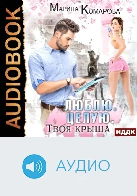 Люблю. Целую. Твоя крыша: аудиоиздание