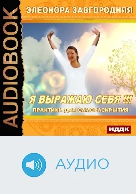 Я выражаю себя!!!: практики для самораскрытия: аудиоиздание