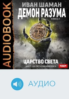 100 лет апокалипсиса: Демон Разума: аудиоиздание. Книга 3. Царство света
