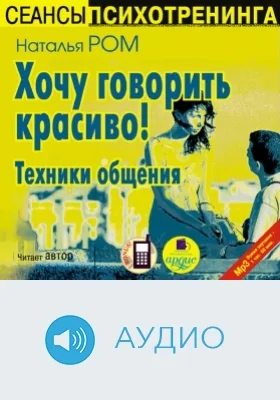 Хочу говорить красиво! Техники общения: аудиоиздание