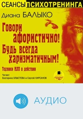 Говори афористично! Будь всегда харизматичным! Техники НЛП в действии: аудиоиздание