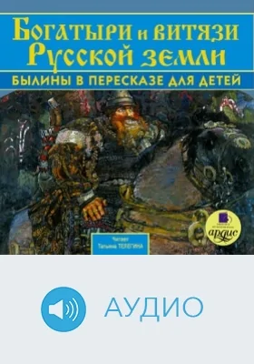 Богатыри и витязи Русской земли: былины в пересказе для детей: аудиоиздание