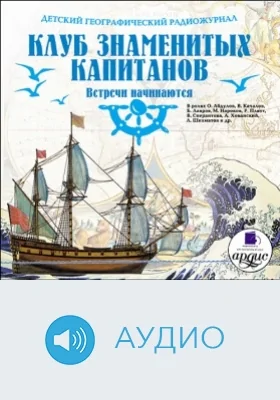 Детский географический радиожурнал. Клуб знаменитых капитанов: Встречи начинаются: аудиоиздание