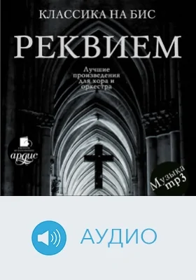Классика на бис: Реквием. Лучшие произведения для хора и оркестра: аудиоиздание