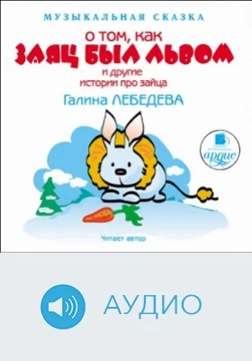 Музыкальная сказка: О том, как Заяц был Львом и другие истории про Зайца: аудиоиздание